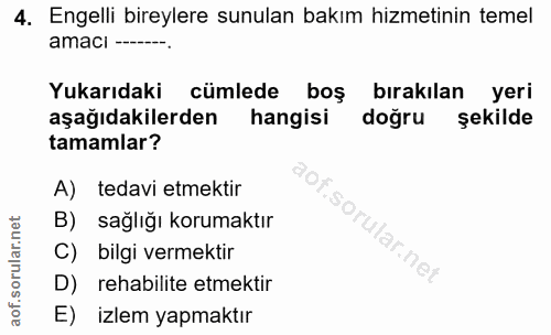 4. soru: Engelli bireylere sunulan bakım hizmetinin temel amaci---- Yukarıdaki cümlede boş bırakılan yeri aşağıdakilerden hang…