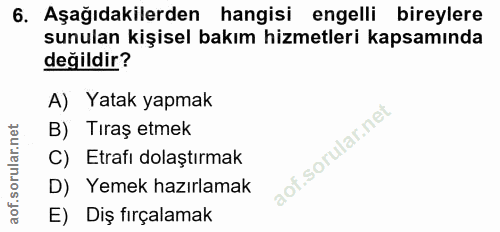 6. soru: Aşağıdakilerden hangisi engelli bireylere sunulan kişisel bakım hizmetleri kapsamında değildir? A) Yatak yapmak B) Tı…