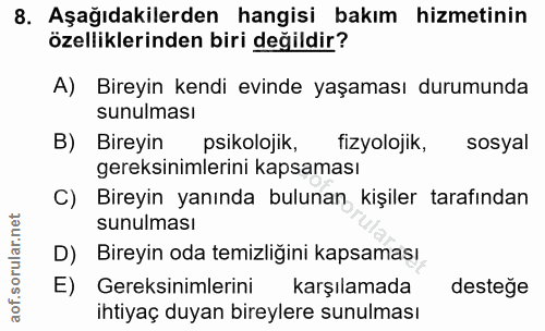 8. soru: Aşağıdakilerden hangisi bakım hizmetinin özelliklerinden biri değildir? A) Bireyin kendi evinde yaşaması durumunda su…