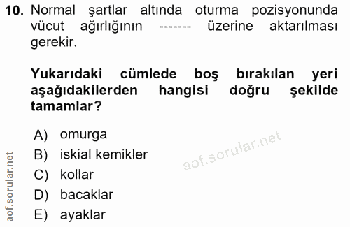 10. soru: Normal şartlar altında oturma pozisyonunda vücut ağırlığının üzerine aktarılması gerekir. Yukarıdaki cümlede boş bıra…