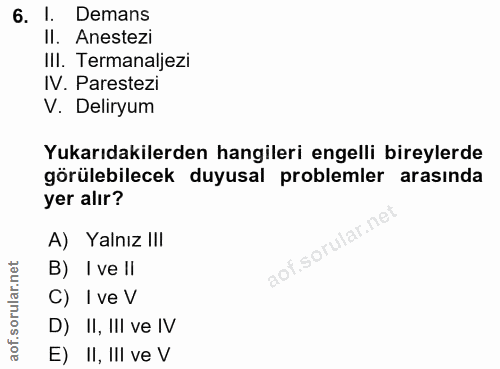 6. soru: l. Demans Il. Anestezi IlI. Termanaljezi IV. Parestezi V. Deliryum Yukarıdakilerden hangileri engelli bireylerde görü…