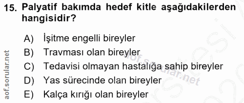 15. soru: Palyatif bakımda hedef kitle aşağıdakilerden hangisidir? A) İşitme engelli bireyler Travması olan bireyler C) Tedavis…