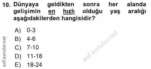 10. soru: Dünyaya geldikten sonra her alanda gelişimin en hızlı olduğu yaş aralığı aşağıdakilerden hangisidir? A) 0-3 B) 4-6 C)…