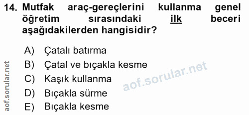 14. soru: Mutfak araç-gereçlerini kullanma genel öğretim sırasındaki ilk beceri aşağıdakilerden hangisidir? A) Çatalı batırma B…