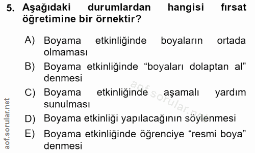 5. soru: Aşağıdaki durumlardan hangisi fırsat öğretimine bir örnektir? A) Boyama etkinliginde boyaların ortada olmaması B) Boy…