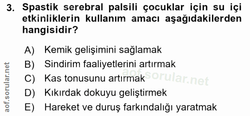 3. soru: Spastik serebral palsili çocuklar için su içi etkinliklerin kullanım amacı aşağıdakilerden hangisidir? A) Kemik geliş…