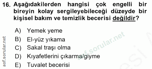 16. soru: Aşağıdakilerden hangisi çok engelli bir bireyin kolay sergileyebileceği düzeyde bir kişisel bakım ve temizlik beceris…