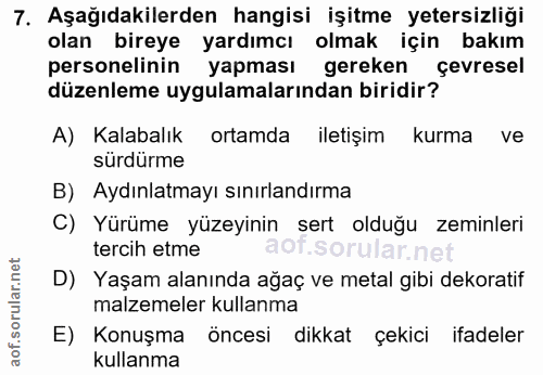 7. soru: Aşağıdakilerden hangisi işitme yetersizliği olan bireye yardımcı olmak için bakım personelinin yapması gereken çevres…