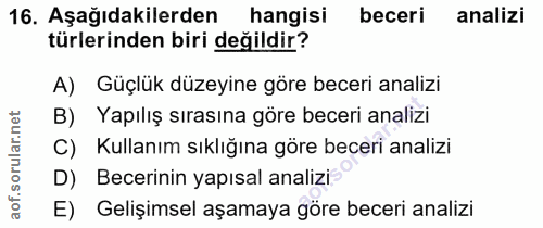 16. soru: Aşağıdakilerden hangisi beceri analizi türlerinden biri değildir? A) Güçlük düzeyine göre beceri analizi B) Yapılış s…