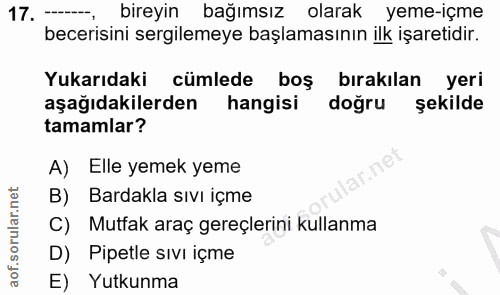 17. soru: --, bireyin bağımsız olarak yeme-içme becerisini sergilemeye başlamasının ilk işaretidir. Yukarıdaki cümlede boş bıra…