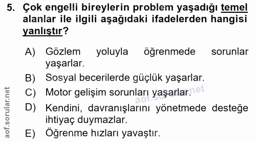 5. soru: Çok engelli bireylerin problem yaşadığı temel alanlar ile ilgili aşağıdaki ifadelerden hangisi yanlıştır? A) Gözlem y…