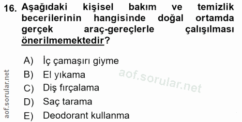 16. soru: Aşağıdaki kişisel bakım ve temizlik becerilerinin hangisinde doğal ortamda gerçek araç-gereçlerle çalışılması önerilm…