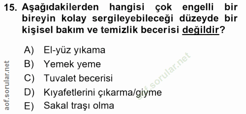 15. soru: Aşağıdakilerden hangisi çok engelli bir bireyin kolay sergileyebileceği düzeyde bir kişisel bakım ve temizlik beceris…
