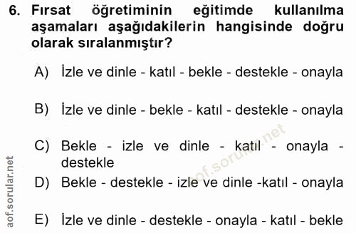 6. soru: Fırsat öğretiminin eğitimde kullanılma aşamaları aşağıdakilerin hangisinde doğru olarak sıralanmıştır? A) Izle ve din…