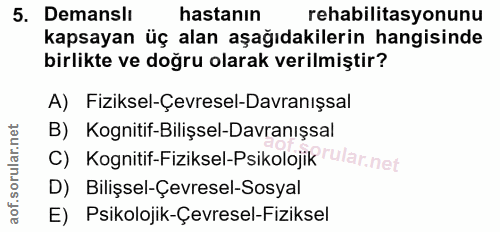 5. soru: Demanslı hastanın rehabilitasyonunu kapsayan üç alan aşağıdakilerin hangisinde birlikte ve doğru olarak verilmiştir?…