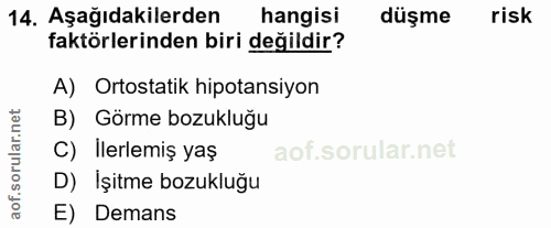 14. soru: Aşağıdakilerden hangisi düşme risk faktörlerinden biri değildir? A) Ortostatik hipotansiyon B) Görme bozukluğu C) İle…