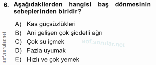 6. soru: Aşağıdakilerden hangisi baş dönmesinin sebeplerinden biridir? A) Kas güçsüzlükleri B) Ani gelişen çok şiddetli ağrı C…
