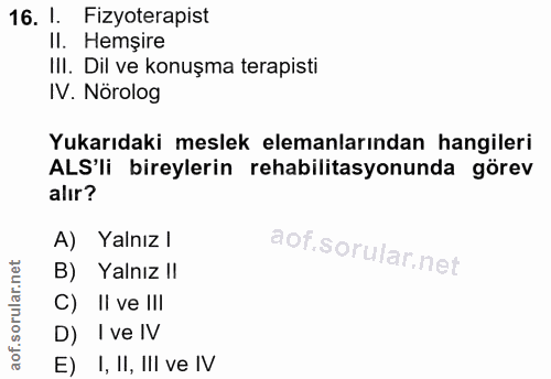 16. soru: I. Fizyoterapist II. Hemşire III. Dil ve konuşma terapisti IV. Nörolog Yukarıdaki meslek elemanlarından hangileri ALS…