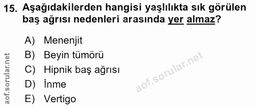 15. soru: Aşağıdakilerden hangisi yaşlılıkta sık görülen baş ağrısı nedenleri arasında yer almaz? A) Menenjit B) Beyin tümörü H…