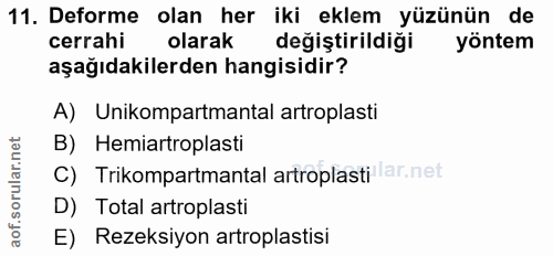 11. soru: Deforme olan her iki eklem yüzünün de cerrahi olarak değiştirildiği yöntem aşağıdakilerden hangisidir? A) Unikompartm…