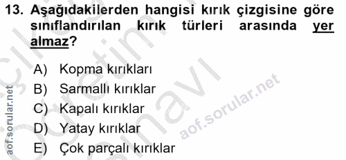 13. soru: Aşağıdakilerden hangisi kırık çizgisine göre sınıflandırılan kırık türleri arasında yer almaz? A) Kopma kırıkları B)…