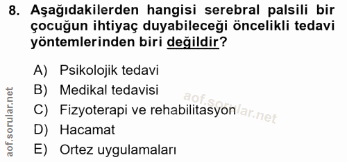 8. soru: Aşağıdakilerden hangisi serebral palsili bir çocuğun ihtiyaç duyabileceği öncelikli tedavi yöntemlerinden biri değild…