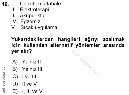 16. soru: I Cerrahi müdahale Il. Elektroterapi IlI. Akupunktur IV. Egzersiz V. Sıcak uygulama Yukarıdakilerden hangileri ağrıyı…