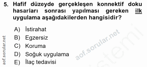 5. soru: Hafif düzeyde gerçekleşen konnektif doku hasarları sonrası yapılması gereken ilk uygulama aşağıdakilerden hangisidir?…