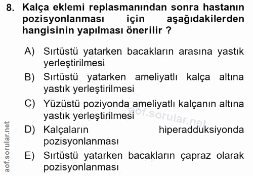 8. soru: Kalça eklemi replasmanından sonra hastanın pozisyonlanması için aşağıdakilerden hangisinin yapılması önerilir ? A) Sı…