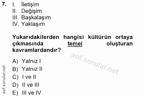 7. soru: I. Iletişim II. Değişim Ill. Başkalaşım IV. Yaklaşım Yukarıdakilerden hangisi kültürün ortaya çıkmasında temel oluştu…