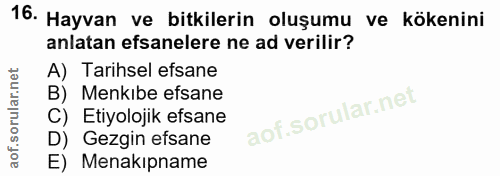 16. soru: Hayvan ve bitkilerin oluşumu ve kökenini anlatan efsanelere ne ad verilir? A) Tarihsel efsane B) Menkıbe efsane C) Et…