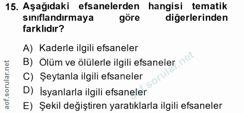 15. soru: Aşağıdaki efsanelerden hangisi tematik sınıflandırmaya göre diğerlerinden farklıdır? A) Kaderle ilgili efsaneler B) Ö…