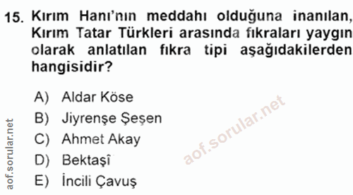 15. soru: Kırım Hanı'nın meddahı olduğuna inanılan, Kırım Tatar Türkleri arasında fıkraları yaygın olarak anlatılan fıkra tipi…