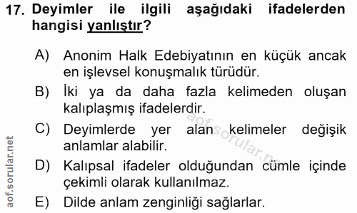 17. soru: Deyimler ile ilgili aşağıdaki ifadelerden hangisi yanlıştır? A) Anonim Halk Edebiyatının en küçük ancak en işlevsel k…
