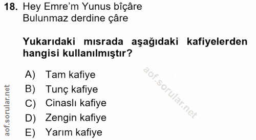 18. soru: Hey Emre'm Yunus bîçâre Bulunmaz derdine çâre Yukarıdaki mısrada aşağıdaki kafiyelerden hangisi kullanılmıştır? A) Ta…