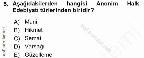 5. soru: Aşağıdakilerden hangisi Anonim Halk Edebiyatı türlerinden biridir? A) Mani B) Hikmet C) Semai D) Varsağı E) Güzelleme