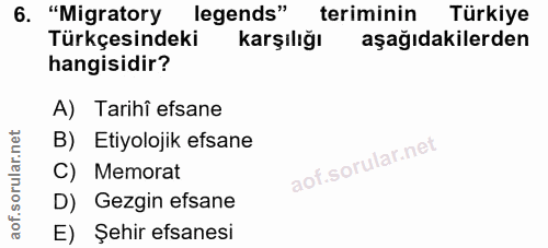 6. soru: "Migratory| legends" teriminin Türkiye Türkçesindeki karşılığı aşağıdakilerden hangisidir? A) Tarihi efsane B) Etiyol…