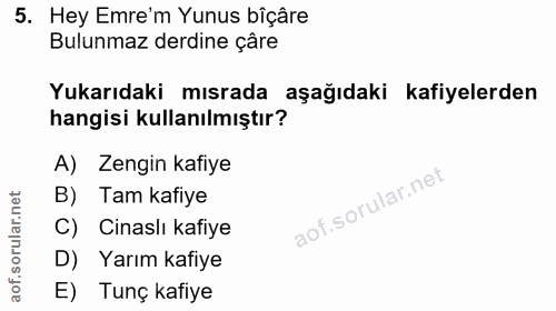 5. soru: Hey Emre'm Yunus bîçâre Bulunmaz derdine çâre Yukarıdaki mısrada aşağıdaki kafiyelerden hangisi kullanılmıştır? A) Ze…