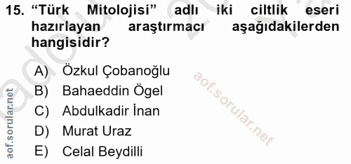 15. soru: "Türk Mitolojisi" adlı iki ciltlik eseri hazırlayan araştırmacı aşağıdakilerden hangisidir? A) Özkul Çobanoğlu B) Bah…