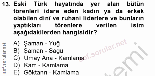 13. soru: Eski Türk hayatında yer alan bütün törenleri idare eden kadın ya da erkek olabilen dinî ve ruhani liderlere ve bunlar…