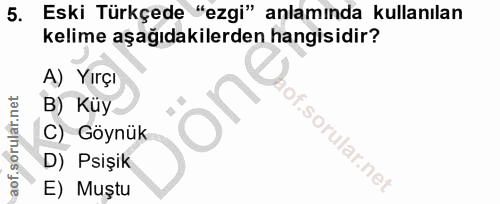 5. soru: Eski Türkçede "ezgi" anlamında kullanılan kelime aşağıdakilerden hangisidir? A) Yırçı B) Küy C) Göynük f. D) Psişik E…