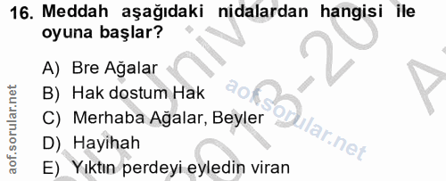 16. soru: Meddah aşağıdaki nidalardan hangisi ile oyuna başlar? A) Bre Ağalar B) Hak dostum Hak C) Merhaba Ağalar, Beyler orula…