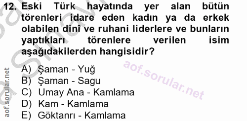 12. soru: Eski Türk hayatında yer alan bütün törenleri idare eden kadın ya da erkek olabilen dinî ve ruhani liderlere ve bunlar…