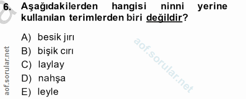 6. soru: Aşağıdakilerden hangisi ninni yerine kullanılan terimlerden biri değildir? A) besik jırı B) bişik cırı C) laylay D) n…