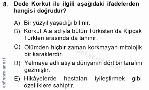 8. soru: Dede Korkut ile ilgili aşağıdaki ifadelerden hangisi doğrudur? A) Bir yüzyıl yaşadığı bilinir. B) Korkut Ata adıyla b…