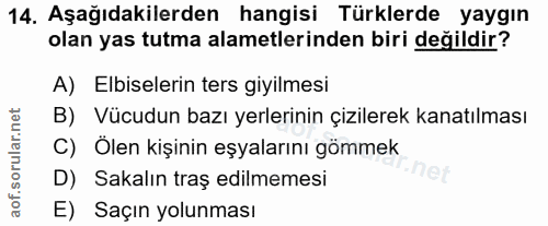 14. soru: Aşağıdakilerden hangisi Türklerde yaygın olan yas tutma alametlerinden biri değildir? A) Elbiselerin ters giyilmesi B…
