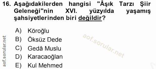 16. soru: Aşağıdakilerden hangisi "Âşık Tarzı Şiir Geleneği"nin XVI. yüzyılda yaşamış şahsiyetlerinden biri değildir? A) Köroğl…