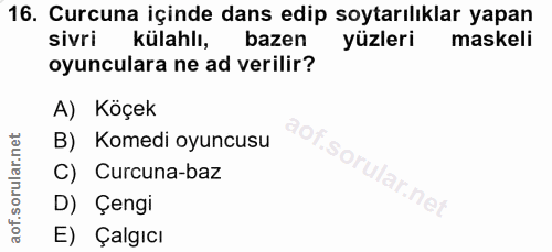 16. soru: Curcuna içinde dans edip soytarılıklar yapan sivri külahlı, bazen yüzleri maskeli oyunculara ne ad verilir? A) Köçek…