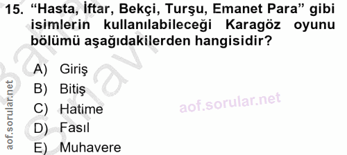 15. soru: "Hasta, iftar, Bekçi, Turşu, Emanet Para" gibi isimlerin kullanılabileceği Karagöz oyunu bölümü aşağıdakilerden hangi…
