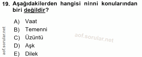 19. soru: Aşağıdakilerden hangisi ninni konularından biri değildir? A) Vaat B) Temenni C) Üzüntü D) Aşk E) Dilek